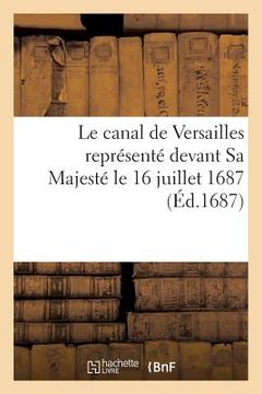 portada Le Canal de Versailles Représenté Devant Sa Majesté Le 16 Juillet 1687 (en Francés)