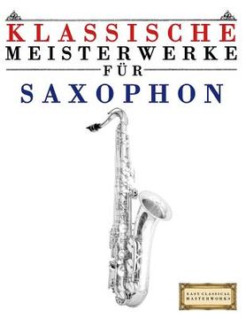 portada Klassische Meisterwerke Für Saxophon: Leichte Stücke Von Bach, Beethoven, Brahms, Handel, Haydn, Mozart, Schubert, Tchaikovsky, Vivaldi Und Wagner (in German)