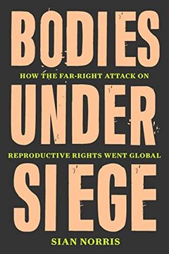 portada Bodies Under Siege: How the Far-Right Attack on Reproductive Rights Went Global (en Inglés)