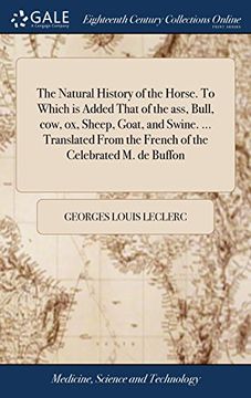 portada The Natural History of the Horse. To Which is Added That of the Ass, Bull, Cow, ox, Sheep, Goat, and Swine. Translated From the French of the Celebrated m. De Buffon 