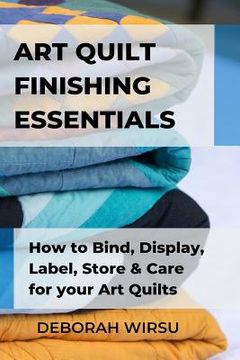 portada Art Quilt Finishing Essentials: How to Bind, Display, Label, Store and Care for your Art Quilts - a Guide for New Art Quilters (en Inglés)