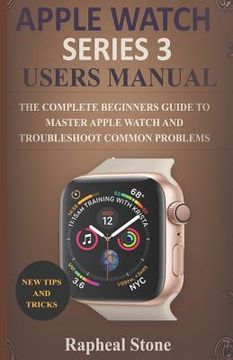 portada Apple Watch Series 3 Users Manual: The Complete Beginners Guide to Master Apple Watch And Troubleshoot Common Problems (in English)