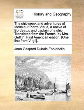 portada the shipwreck and adventures of monsieur pierre viaud, a native of bordeaux, and captain of a ship. translated from the french, by mrs. griffith. firs (en Inglés)