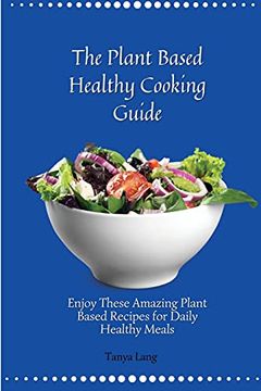 portada The Plant Based Healthy Cooking Guide: Enjoy These Amazing Plant Based Recipes for Daily Healthy Meals (en Inglés)