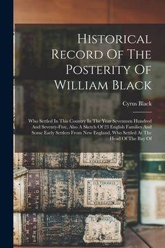 portada Historical Record Of The Posterity Of William Black: Who Settled In This Country In The Year Seventeen Hundred And Seventy-five, Also A Sketch Of 23 E (en Inglés)