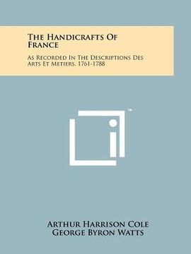 portada the handicrafts of france: as recorded in the descriptions des arts et metiers, 1761-1788 (en Inglés)