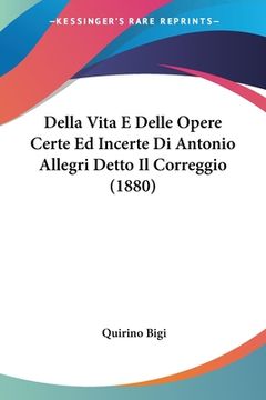 portada Della Vita E Delle Opere Certe Ed Incerte Di Antonio Allegri Detto Il Correggio (1880) (en Italiano)
