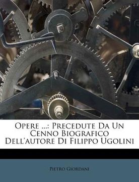 portada Opere ...: Precedute Da Un Cenno Biografico Dell'autore Di Filippo Ugolini (en Italiano)
