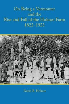 portada On Being a Vermonter and the Rise and Fall of the Holmes Farm 1822-1923 (en Inglés)