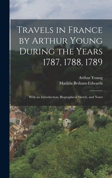 portada Travels in France by Arthur Young During the Years 1787, 1788, 1789: With an Introduction, Biographical Sketch, and Notes (en Inglés)