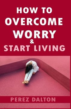 portada How to Overcome Worry & Start Living: Smart Ways to Deal with Negative Persistent Thoughts, Relieve Anxiety, Gain Confidence, & Live Stress-Free Life (en Inglés)