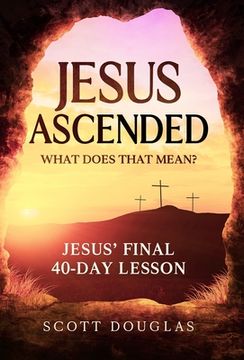 portada Jesus Ascended. What Does That Mean?: Jesus' Final 40-Day Lesson (en Inglés)