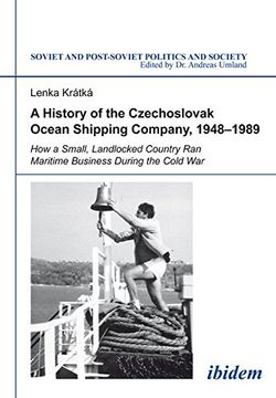 portada A History of the Czechoslovak Ocean Shipping Company, 1948-1989: How a Small, Landlocked Country ran Maritime Business During the Cold War: Volume 1 (Soviet and Postsoviet Politics) (en Inglés)