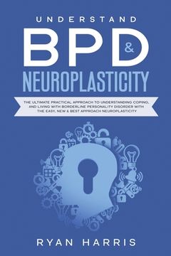 portada Understand BPD & Neuroplasticity: The Ultimate Practical Approach To Understanding Coping, and Living With Borderline Personality Disorder with the Ea