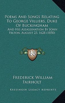 portada poems and songs relating to george villiers, duke of buckingham: and his assassination by john felton, august 23, 1628 (1850) (en Inglés)