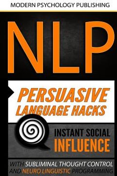 portada Nlp: Persuasive Language Hacks: Instant Social Influence With Subliminal Thought Control and Neuro Linguistic Programming (en Inglés)