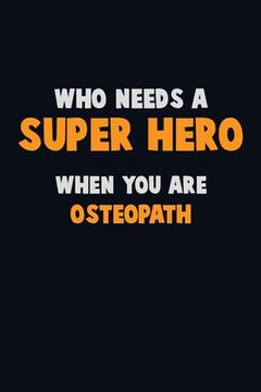 portada Who Need A SUPER HERO, When You Are Osteopath: 6X9 Career Pride 120 pages Writing Notebooks (en Inglés)