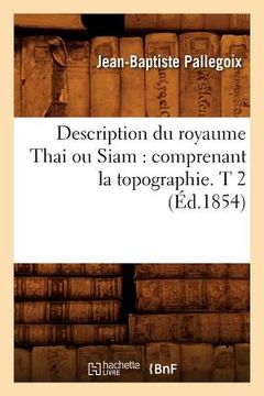 portada Description Du Royaume Thai Ou Siam: Comprenant La Topographie. T 2 (Éd.1854) (in French)
