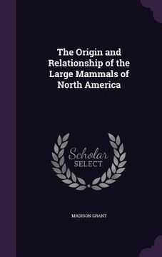portada The Origin and Relationship of the Large Mammals of North America (en Inglés)