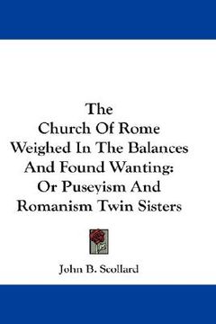 portada the church of rome weighed in the balances and found wanting: or puseyism and romanism twin sisters (in English)