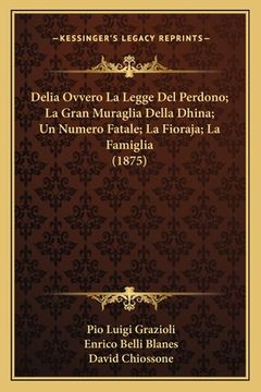 portada Delia Ovvero La Legge Del Perdono; La Gran Muraglia Della Dhina; Un Numero Fatale; La Fioraja; La Famiglia (1875) (en Italiano)