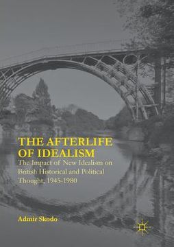 portada The Afterlife of Idealism: The Impact of New Idealism on British Historical and Political Thought, 1945-1980 (en Inglés)