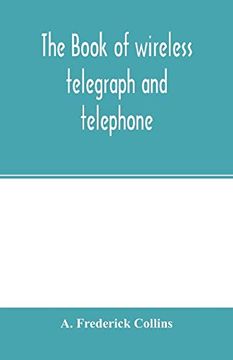 portada The Book of Wireless Telegraph and Telephone: Being a Clear Description of Wireless Telegraph and Telephone Sets and how to Make and Operate Them,. A Simple Explanation of how Wireless Works (in English)