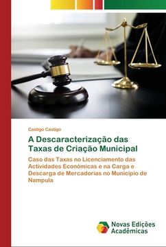 portada A Descaracterização das Taxas de Criação Municipal: Caso das Taxas no Licenciamento das Actividades Económicas e na Carga e Descarga de Mercadorias no Município de Nampula (en Portugués)