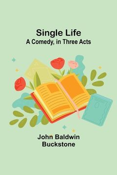 portada Single Life: A Comedy, in Three Acts (in English)