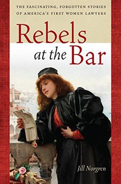 portada Rebels at the Bar: The Fascinating, Forgotten Stories of America’s First Women Lawyers