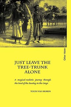 portada just leave the tree-trunk alone: a magical-realistic journey through the land of the bawng in the congo (en Inglés)