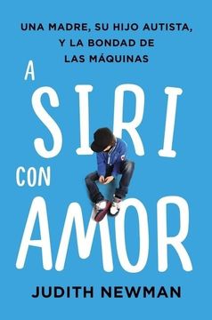 portada A Siri con Amor: Una Madre, su Hijo Autista, y la Bondad de las Máquinas (in Spanish)