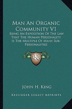 portada man an organic community v1: being an exposition of the law that the human personality is the multiple of many sub-personalities (in English)