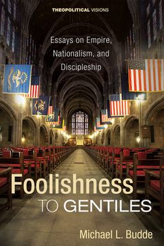 portada Foolishness to Gentiles: Essays on Empire, Nationalism, and Discipleship: 26 (Theopolitical Visions) (in English)