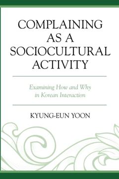 portada Complaining as a Sociocultural Activity: Examining how and why in Korean Interaction (en Inglés)