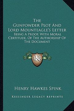 portada the gunpowder plot and lord mounteagle's letter: being a proof, with moral certitude, of the authorship of the document (en Inglés)