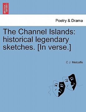 portada the channel islands: historical legendary sketches. [in verse.] (en Inglés)