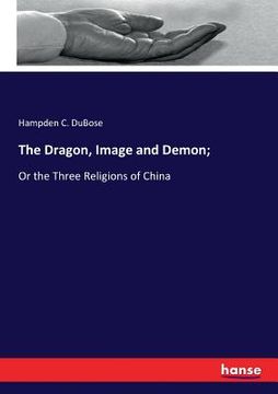 portada The Dragon, Image and Demon;: Or the Three Religions of China (en Inglés)