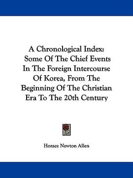 portada a chronological index: some of the chief events in the foreign intercourse of korea, from the beginning of the christian era to the 20th cent (in English)