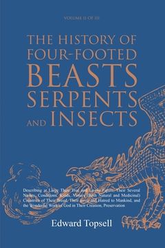 portada The History of Four-Footed Beasts, Serpents and Insects Vol. II of III: Describing at Large Their True and Lively Figure, Their Several Names, Conditi