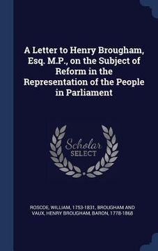 portada A Letter to Henry Brougham, Esq. M.P., on the Subject of Reform in the Representation of the People in Parliament