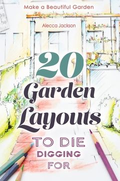 portada 20 Garden Layouts to Die Digging For: Make a Beautiful Garden (en Inglés)