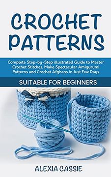 portada Crochet Patterns: Complete Step-By-Step Illustrated Guide to Master Crochet Stitches, Make Spectacular Amigurumi Patterns and Crochet Afghans in Just few Days. Suitable for Beginners (en Inglés)