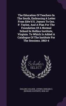 portada The Education Of Teachers In The South, Embracing A Letter From Edw'd S. Joynes To Geo. P. Tayloe, And A Plan For The Foundation Of A Normal School In (en Inglés)