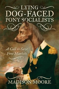 portada Lying Dog-Faced Pony Socialists: A Call to Save Free Markets (en Inglés)
