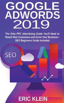 portada Google Adwords 2019: The Only ppc Advertising Guide You'Ll Need to Reach new Customers and Grow Your Business - seo Beginners Guide Included (en Inglés)