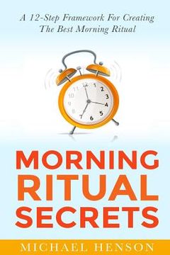 portada Morning Ritual Secrets: 12 Simple and Easy Techniques to Help You Wake Up Motivated, Productive and Achieve Your Goals! (en Inglés)