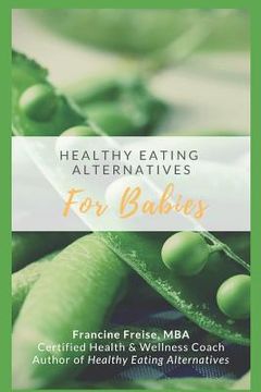 portada Healthy Eating Alternatives for Babies: A Time Saving Guide Book from a Health-Conscious Mom (en Inglés)