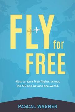 portada Fly For Free: How To Earn Free Flights Across The US And Around The World (en Inglés)