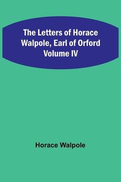 portada The Letters of Horace Walpole, Earl of Orford Volume IV (en Inglés)